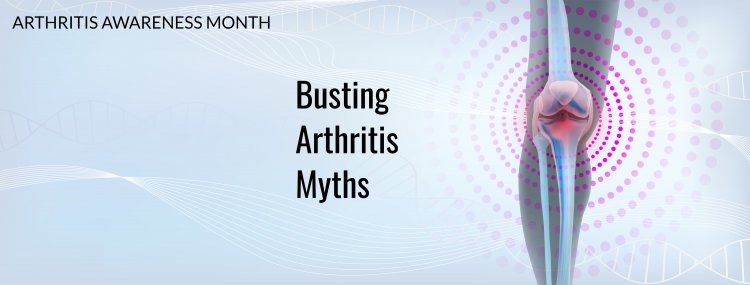 Arthritis Awareness Month  : Busting General Myths on Arthritis