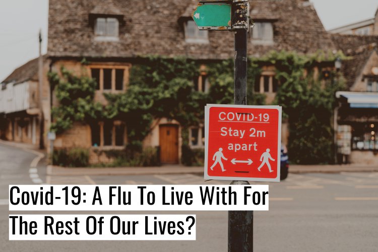 Covid-19: A Flu To Live With For The Rest Of Our Lives?