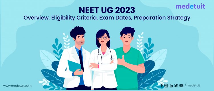 NEET UG 2023: Overview, Eligibility Criteria, Exam Dates, Preparation Strategy